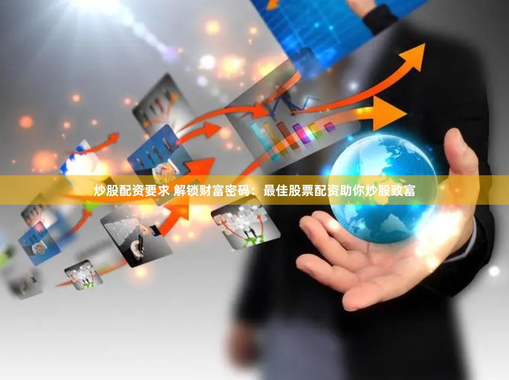 炒股配资要求 解锁财富密码：最佳股票配资助你炒股致富