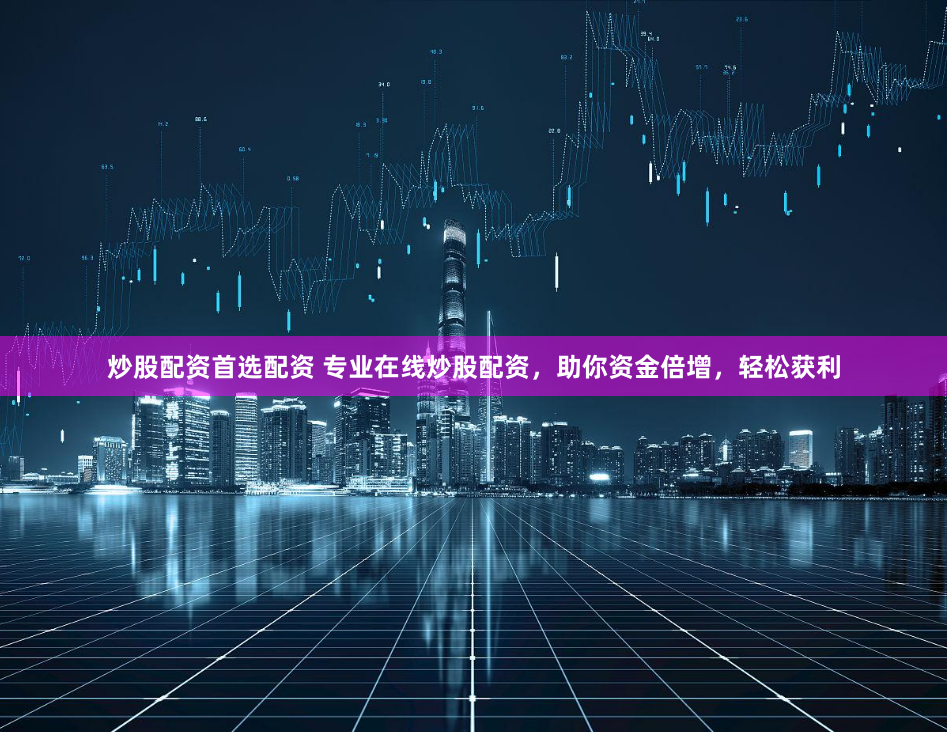 炒股配资首选配资 专业在线炒股配资，助你资金倍增，轻松获利