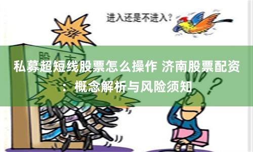 私募超短线股票怎么操作 济南股票配资：概念解析与风险须知